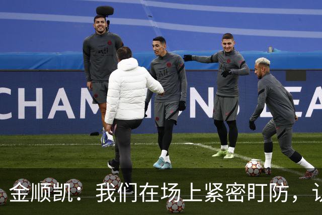 金顺凯：我们在场上紧密盯防，认真执行教练的防守策略